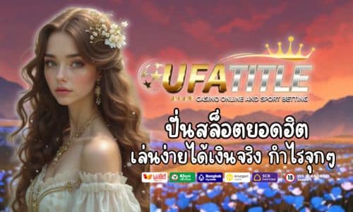 Ufatitle ปั่นสล็อตยอดฮิต เล่นง่ายได้เงินจริง กำไรจุกๆ ทุกวัน