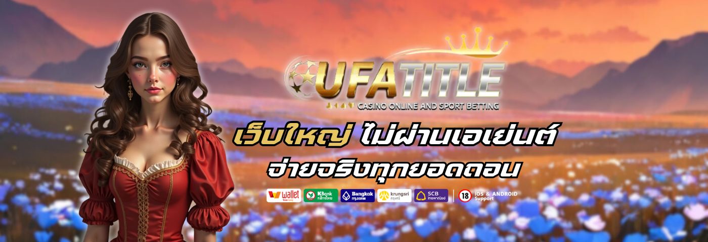 UFATITLE เว็บใหญ่ ไม่ผ่านเอเย่นต์ จ่ายจริงทุกยอดถอน 