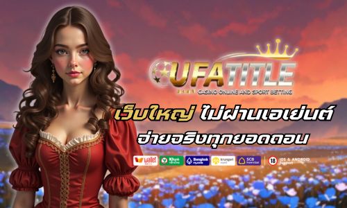 UFATITLE เว็บใหญ่ ไม่ผ่านเอเย่นต์ จ่ายจริงทุกยอดถอน 