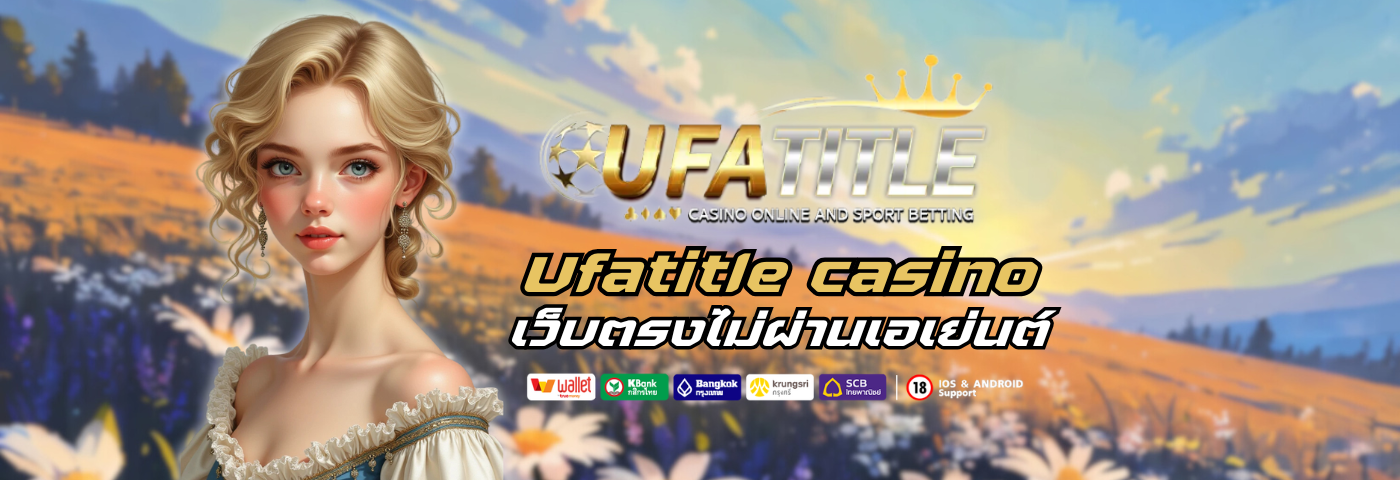 Ufatitle casino เว็บตรงไม่ผ่านเอเย่นต์ จ่ายจริงทุกยูส
