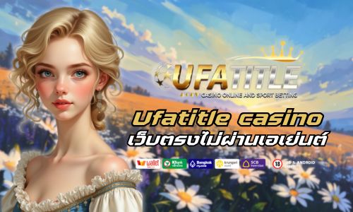 Ufatitle casino เว็บตรงไม่ผ่านเอเย่นต์ จ่ายจริงทุกยูส